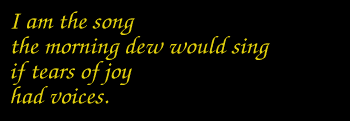 I am the song / the morning dew would sing
          / if tears of joy / had voices